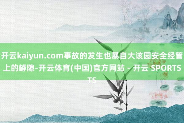 开云kaiyun.com事故的发生也暴自大该园安全经管上的罅隙-开云体育(中国)官方网站 - 开云 SPORTS