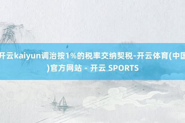 开云kaiyun调治按1%的税率交纳契税-开云体育(中国)官方网站 - 开云 SPORTS