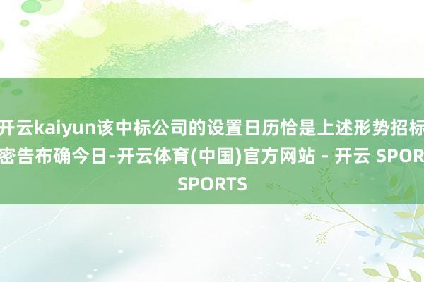开云kaiyun该中标公司的设置日历恰是上述形势招标公密告布确今日-开云体育(中国)官方网站 - 开云 SPORTS