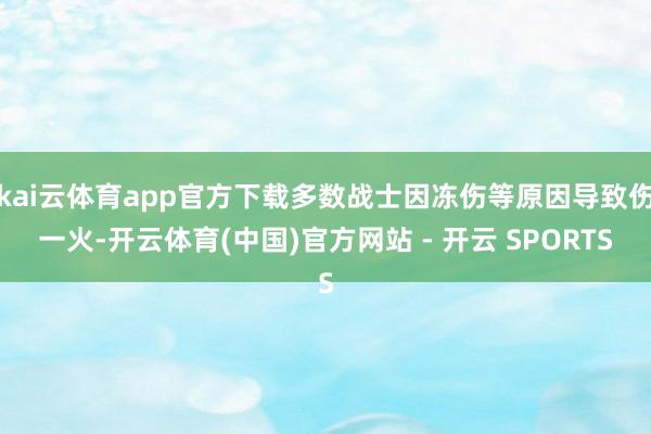 kai云体育app官方下载多数战士因冻伤等原因导致伤一火-开云体育(中国)官方网站 - 开云 SPORTS