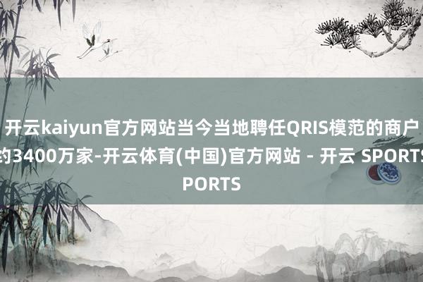 开云kaiyun官方网站当今当地聘任QRIS模范的商户约3400万家-开云体育(中国)官方网站 - 开云 SPORTS