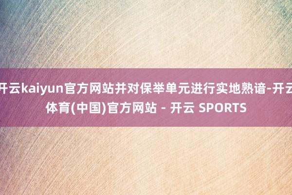 开云kaiyun官方网站并对保举单元进行实地熟谙-开云体育(中国)官方网站 - 开云 SPORTS