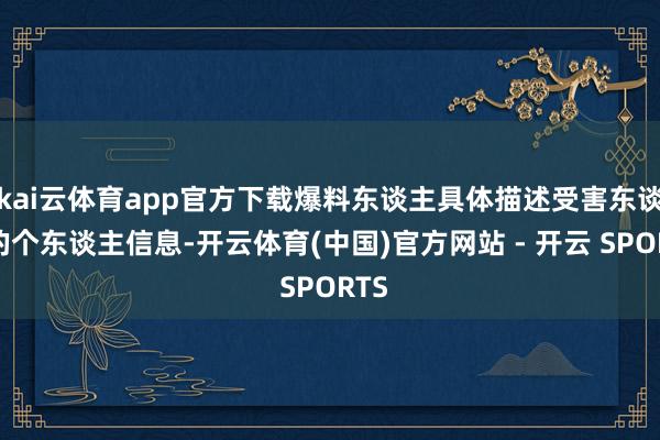 kai云体育app官方下载爆料东谈主具体描述受害东谈主的个东谈主信息-开云体育(中国)官方网站 - 开云 SPORTS
