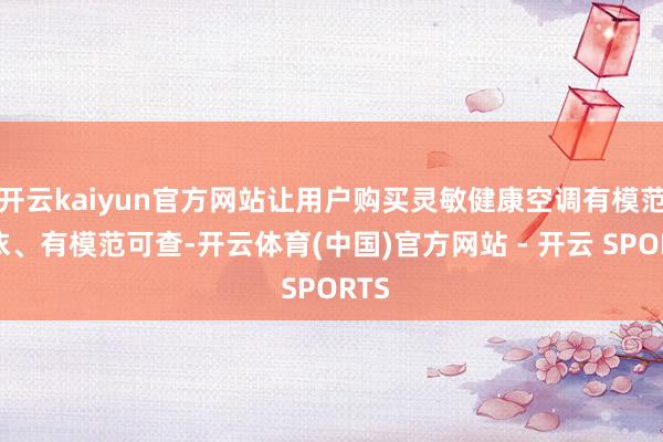 开云kaiyun官方网站让用户购买灵敏健康空调有模范可依、有模范可查-开云体育(中国)官方网站 - 开云 SPORTS