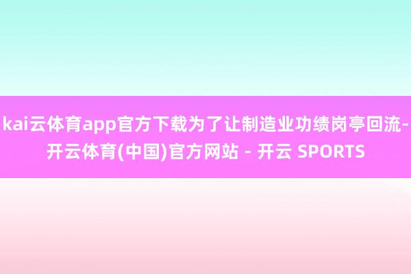 kai云体育app官方下载为了让制造业功绩岗亭回流-开云体育(中国)官方网站 - 开云 SPORTS