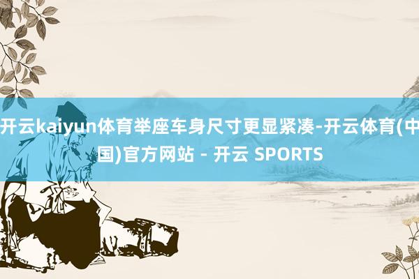 开云kaiyun体育举座车身尺寸更显紧凑-开云体育(中国)官方网站 - 开云 SPORTS