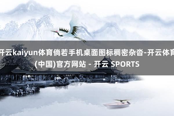 开云kaiyun体育倘若手机桌面图标稠密杂沓-开云体育(中国)官方网站 - 开云 SPORTS