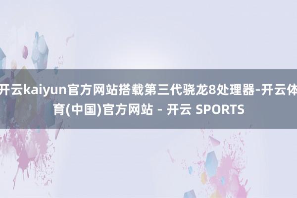 开云kaiyun官方网站搭载第三代骁龙8处理器-开云体育(中国)官方网站 - 开云 SPORTS