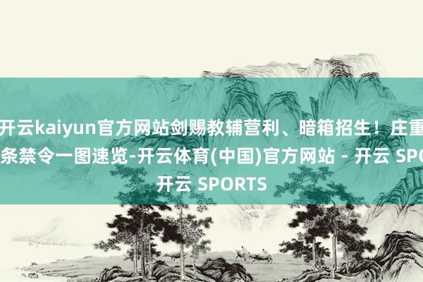 开云kaiyun官方网站剑赐教辅营利、暗箱招生！庄重部16条禁令一图速览-开云体育(中国)官方网站 - 开云 SPORTS
