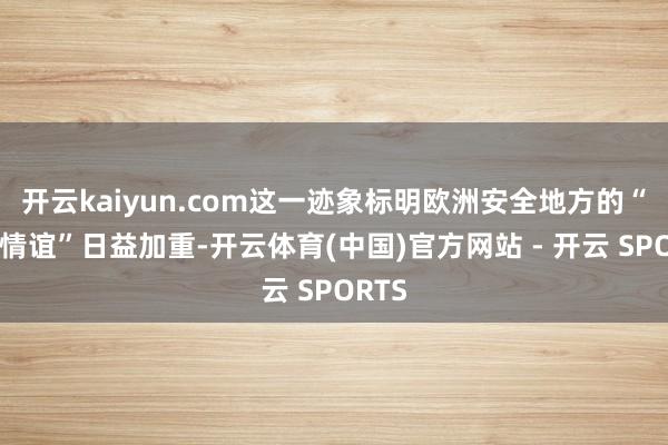 开云kaiyun.com这一迹象标明欧洲安全地方的“垂危情谊”日益加重-开云体育(中国)官方网站 - 开云 SPORTS