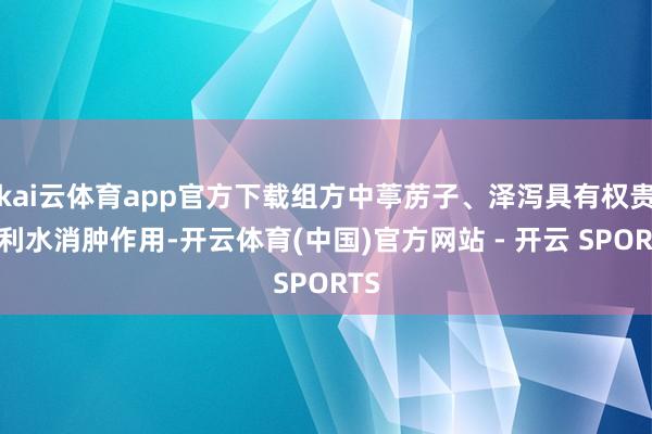 kai云体育app官方下载组方中葶苈子、泽泻具有权贵的利水消肿作用-开云体育(中国)官方网站 - 开云 SPORTS