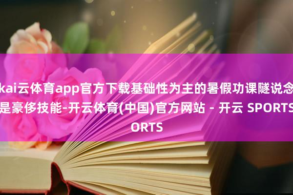 kai云体育app官方下载基础性为主的暑假功课隧说念是豪侈技能-开云体育(中国)官方网站 - 开云 SPORTS