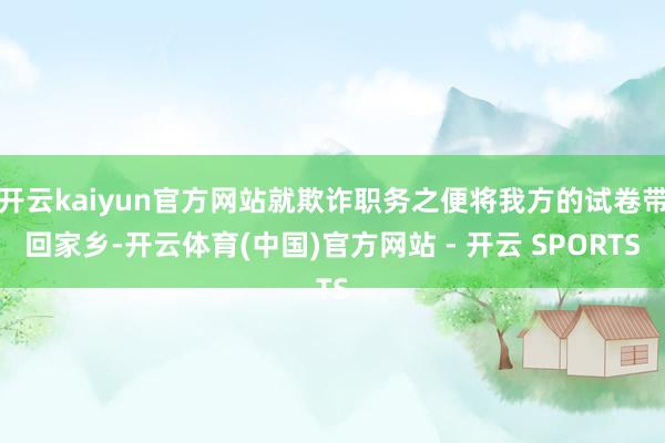 开云kaiyun官方网站就欺诈职务之便将我方的试卷带回家乡-开云体育(中国)官方网站 - 开云 SPORTS