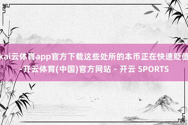 kai云体育app官方下载这些处所的本币正在快速贬值-开云体育(中国)官方网站 - 开云 SPORTS