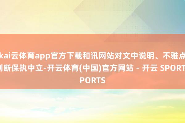 kai云体育app官方下载和讯网站对文中说明、不雅点判断保执中立-开云体育(中国)官方网站 - 开云 SPORTS