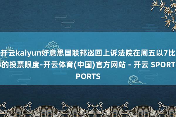 开云kaiyun好意思国联邦巡回上诉法院在周五以7比4的投票限度-开云体育(中国)官方网站 - 开云 SPORTS