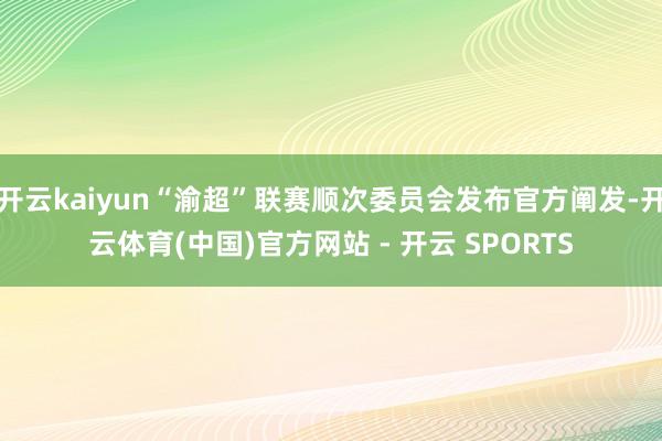 开云kaiyun“渝超”联赛顺次委员会发布官方阐发-开云体育(中国)官方网站 - 开云 SPORTS