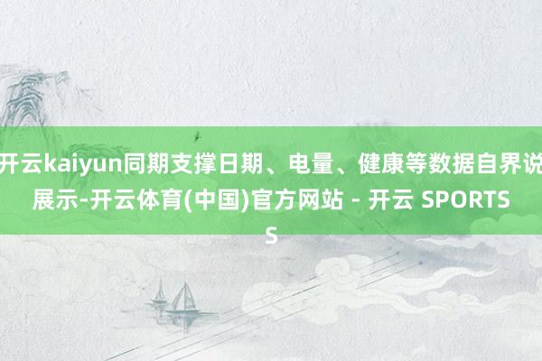 开云kaiyun同期支撑日期、电量、健康等数据自界说展示-开云体育(中国)官方网站 - 开云 SPORTS