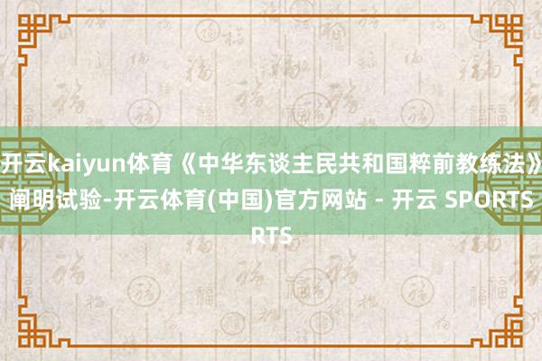开云kaiyun体育《中华东谈主民共和国粹前教练法》阐明试验-开云体育(中国)官方网站 - 开云 SPORTS