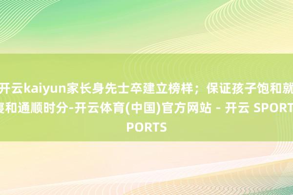 开云kaiyun家长身先士卒建立榜样；保证孩子饱和就寝和通顺时分-开云体育(中国)官方网站 - 开云 SPORTS