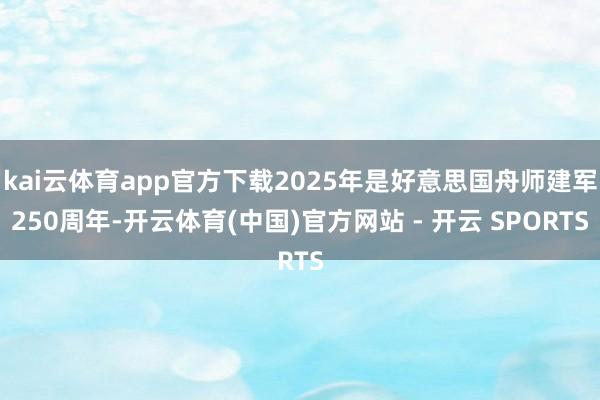 kai云体育app官方下载2025年是好意思国舟师建军250周年-开云体育(中国)官方网站 - 开云 SPORTS