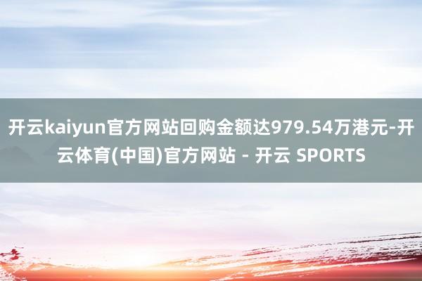 开云kaiyun官方网站回购金额达979.54万港元-开云体育(中国)官方网站 - 开云 SPORTS